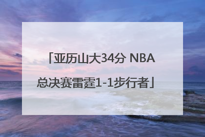亚历山大34分 NBA总决赛雷霆1-1步行者