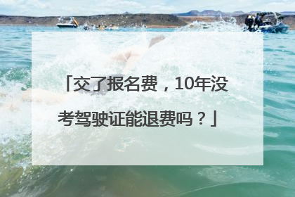 交了报名费，10年没考驾驶证能退费吗？
