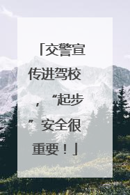 交警宣传进驾校，“起步”安全很重要！