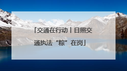 交通在行动丨日照交通执法“粽”在岗