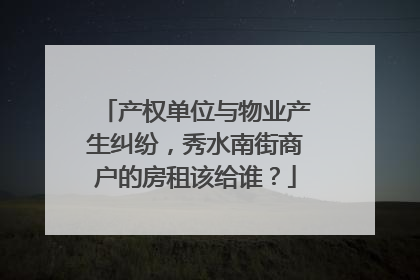 产权单位与物业产生纠纷，秀水南街商户的房租该给谁？