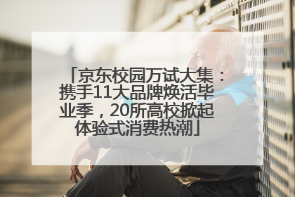 京东校园万试大集：携手11大品牌焕活毕业季，20所高校掀起体验式消费热潮