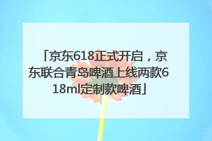 京东618正式开启，京东联合青岛啤酒上线两款618ml定制款啤酒