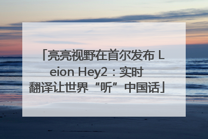 亮亮视野在首尔发布 Leion Hey2：实时翻译让世界“听”中国话
