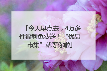 今天早点去，4万多件福利免费送！“优品市集”就等你啦