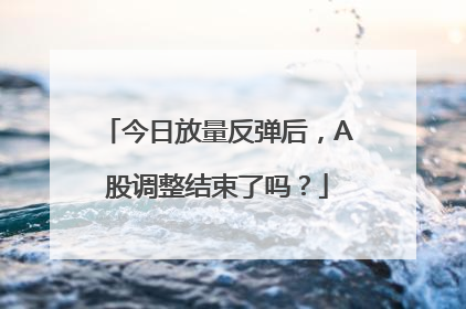 今日放量反弹后，A股调整结束了吗？