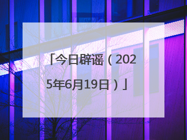 今日辟谣（2025年6月19日）