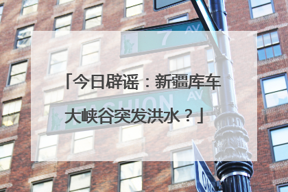 今日辟谣：新疆库车大峡谷突发洪水？