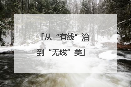 从“有线”治到“无线”美