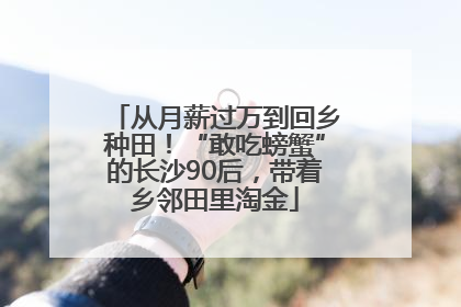 从月薪过万到回乡种田！“敢吃螃蟹”的长沙90后，带着乡邻田里淘金