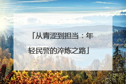 从青涩到担当：年轻民警的淬炼之路