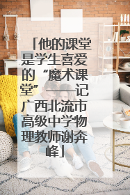 他的课堂是学生喜爱的“魔术课堂”——记广西北流市高级中学物理教师谢奔峰