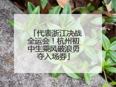 代表浙江决战全运会！杭州初中生乘风破浪勇夺入场券