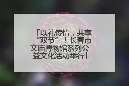以礼传情，共享“双节”！长春市文庙博物馆系列公益文化活动举行