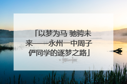 以梦为马 驰骋未来——永州一中周子俨同学的逐梦之路