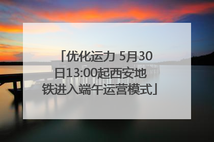 优化运力 5月30日13:00起西安地铁进入端午运营模式