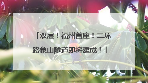双层！福州首座！二环路象山隧道即将建成！