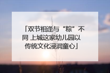 双节相逢与“粽”不同 上城这家幼儿园以传统文化浸润童心