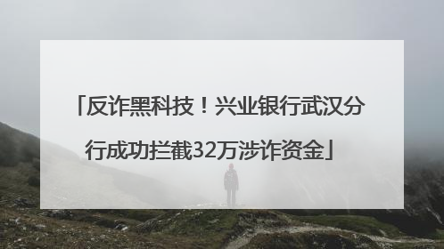 反诈黑科技！兴业银行武汉分行成功拦截32万涉诈资金