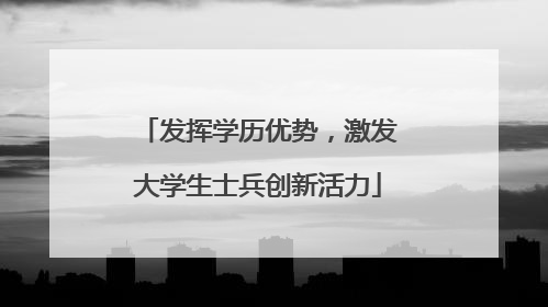 发挥学历优势，激发大学生士兵创新活力