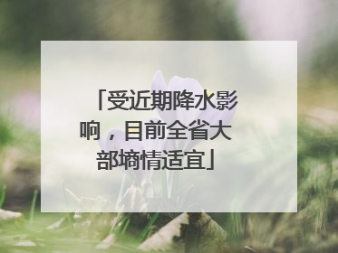 受近期降水影响，目前全省大部墒情适宜