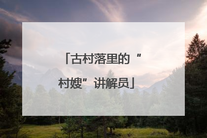 古村落里的“村嫂”讲解员