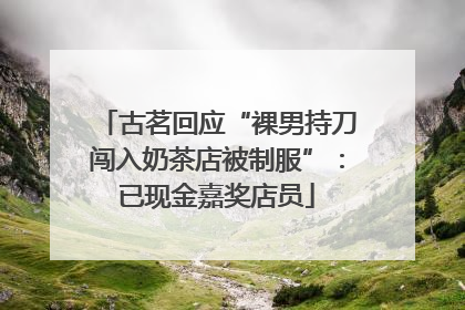 古茗回应“裸男持刀闯入奶茶店被制服”：已现金嘉奖店员