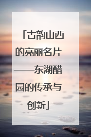 古韵山西的亮丽名片——东湖醋园的传承与创新
