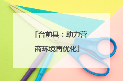 台前县：助力营商环境再优化