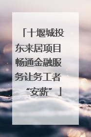 十堰城投东来居项目畅通金融服务让务工者“安薪”
