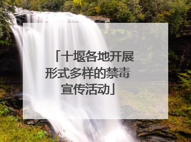 十堰各地开展形式多样的禁毒宣传活动