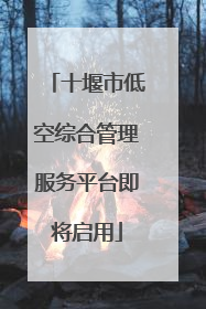 十堰市低空综合管理服务平台即将启用