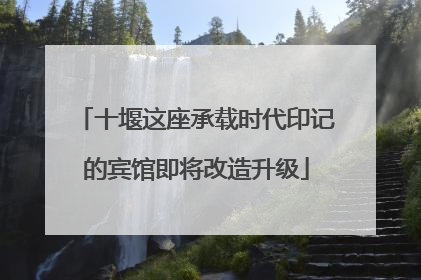十堰这座承载时代印记的宾馆即将改造升级
