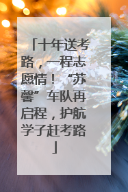 十年送考路，一程志愿情！“苏馨”车队再启程，护航学子赶考路