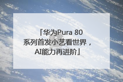 华为Pura 80系列首发小艺看世界，AI能力再进阶