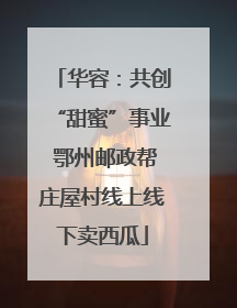 华容：共创“甜蜜”事业 鄂州邮政帮庄屋村线上线下卖西瓜