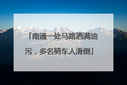 南通一处马路洒满油污，多名骑车人滑倒