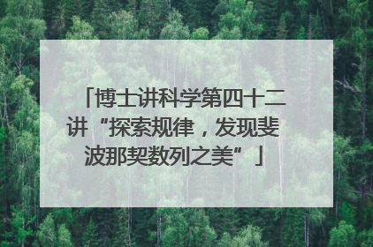 博士讲科学第四十二讲“探索规律，发现斐波那契数列之美”