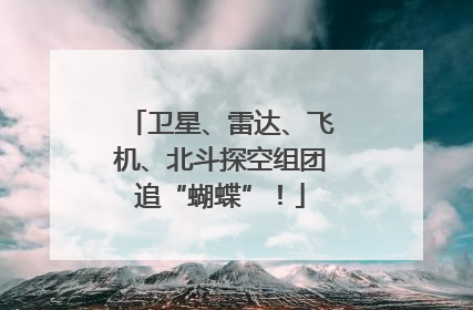 卫星、雷达、飞机、北斗探空组团追“蝴蝶”！