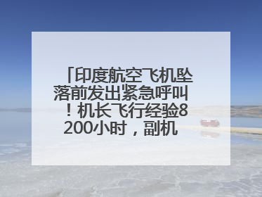 印度航空飞机坠落前发出紧急呼叫！机长飞行经验8200小时，副机长1100小时