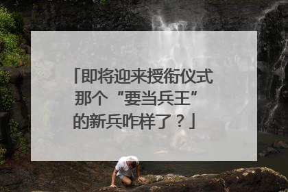 即将迎来授衔仪式 那个“要当兵王”的新兵咋样了？