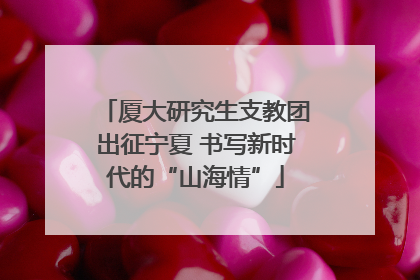 厦大研究生支教团出征宁夏 书写新时代的“山海情”