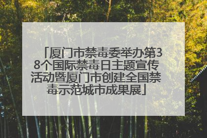 厦门市禁毒委举办第38个国际禁毒日主题宣传活动暨厦门市创建全国禁毒示范城市成果展