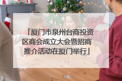 厦门市泉州台商投资区商会成立大会暨招商推介活动在厦门举行
