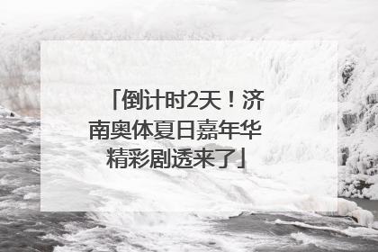 倒计时2天！济南奥体夏日嘉年华精彩剧透来了