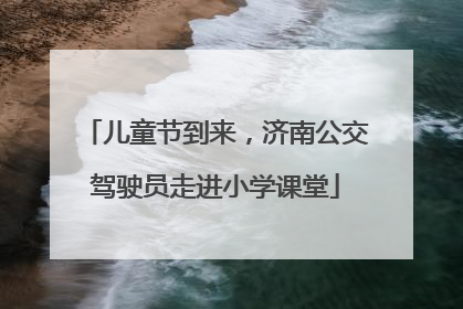 儿童节到来，济南公交驾驶员走进小学课堂