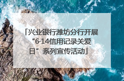 兴业银行潍坊分行开展“6·14信用记录关爱日”系列宣传活动