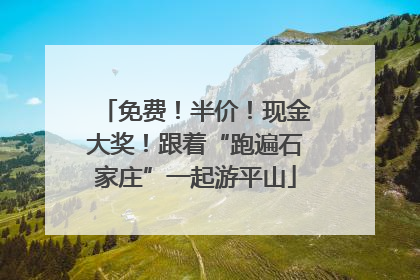 免费！半价！现金大奖！跟着“跑遍石家庄”一起游平山