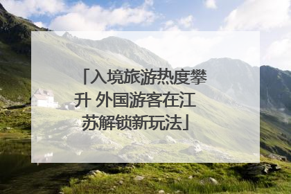 入境旅游热度攀升 外国游客在江苏解锁新玩法