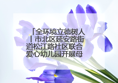 全环境立德树人丨市北区延安路街道松江路社区联合爱心幼儿园开展母亲节主题活动